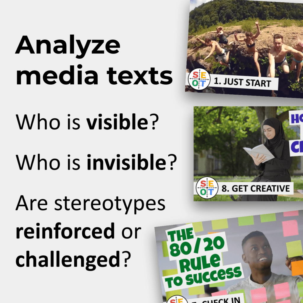 Analyze media texts. Who is visible? Who is invisible? Are stereotypes reinforced or challenged?